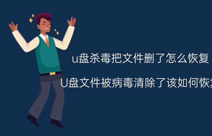 u盘杀毒把文件删了怎么恢复 U盘文件被病毒清除了该如何恢复？